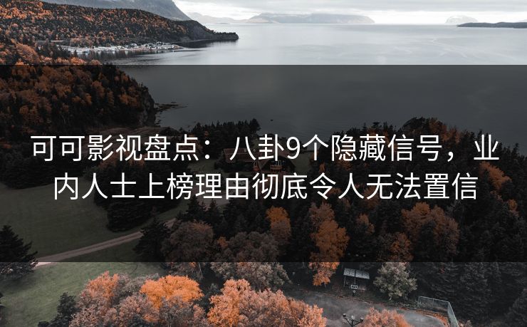 可可影视盘点：八卦9个隐藏信号，业内人士上榜理由彻底令人无法置信
