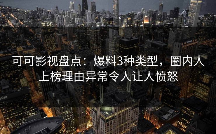 可可影视盘点：爆料3种类型，圈内人上榜理由异常令人让人愤怒