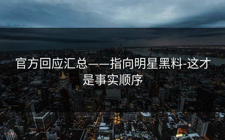官方回应汇总——指向明星黑料-这才是事实顺序